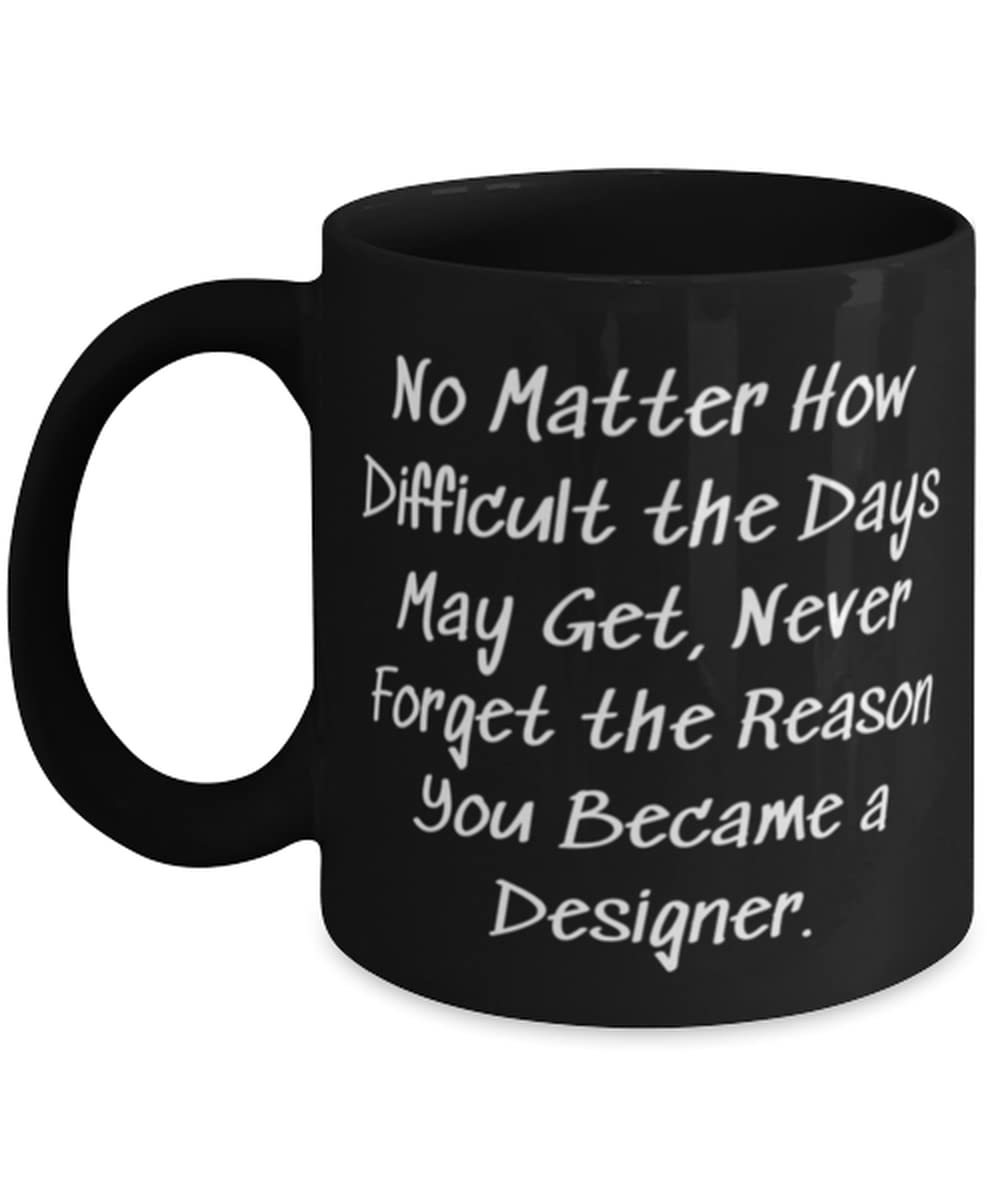 Useful Designer Gifts, No Matter How Difficult The Days May Get, Unique Idea 11oz 11oz Mug for Men Women, Cup from Friends, Gift Ideas for Design Students, Gift
